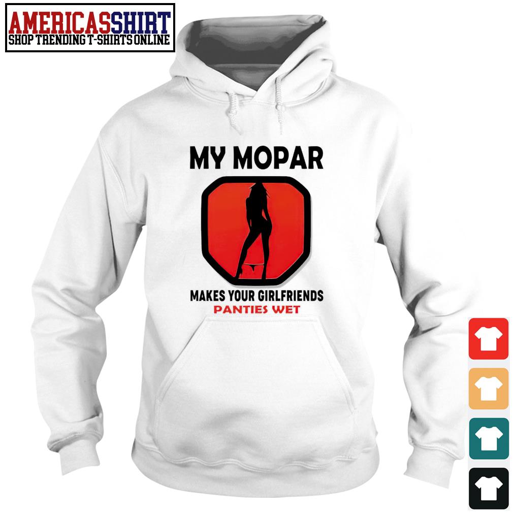 My Mopak makes your girlfriends Panties Wet shirt, hoodie, sweater, long  sleeve and tank top