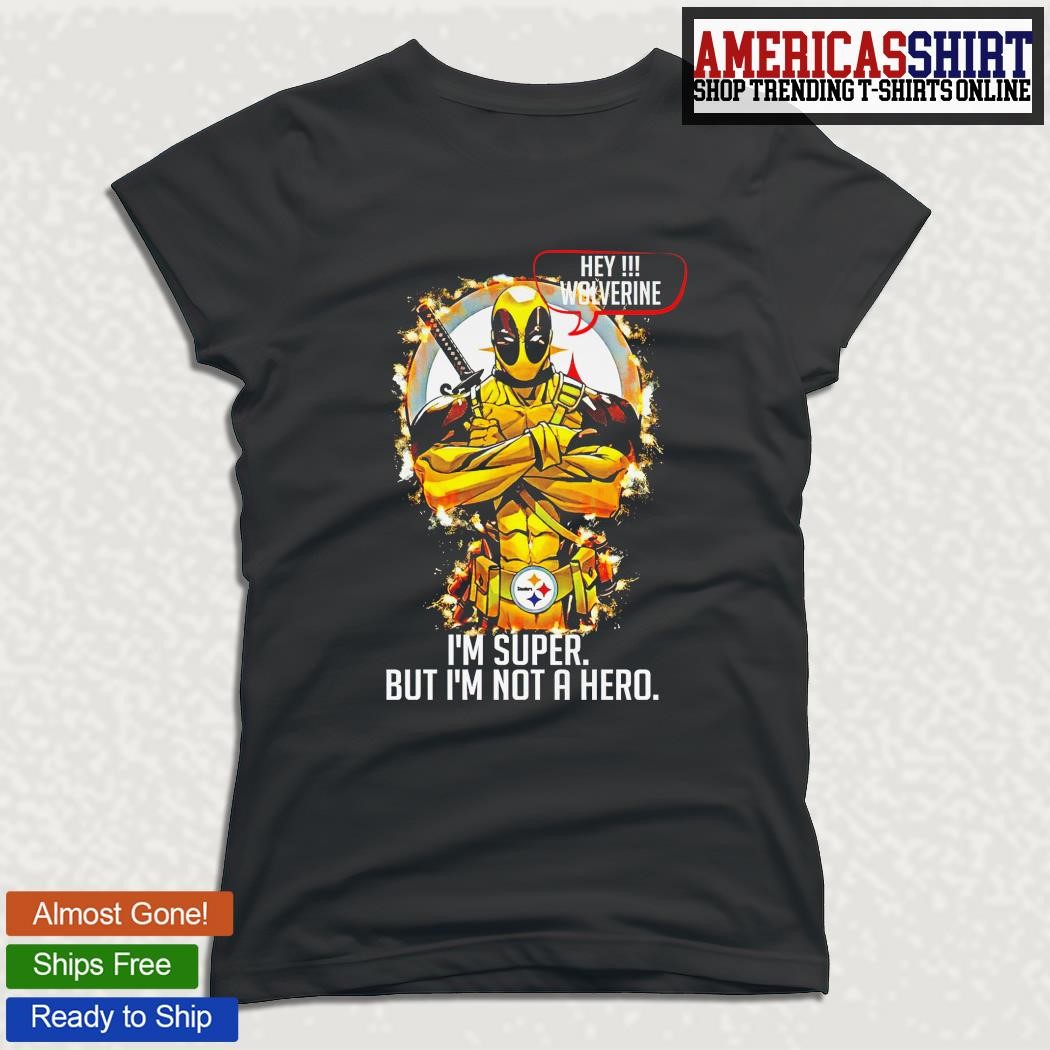 Pittsburgh Steelers Hey Wolverine Im Super But Im Not A Hero Shirt