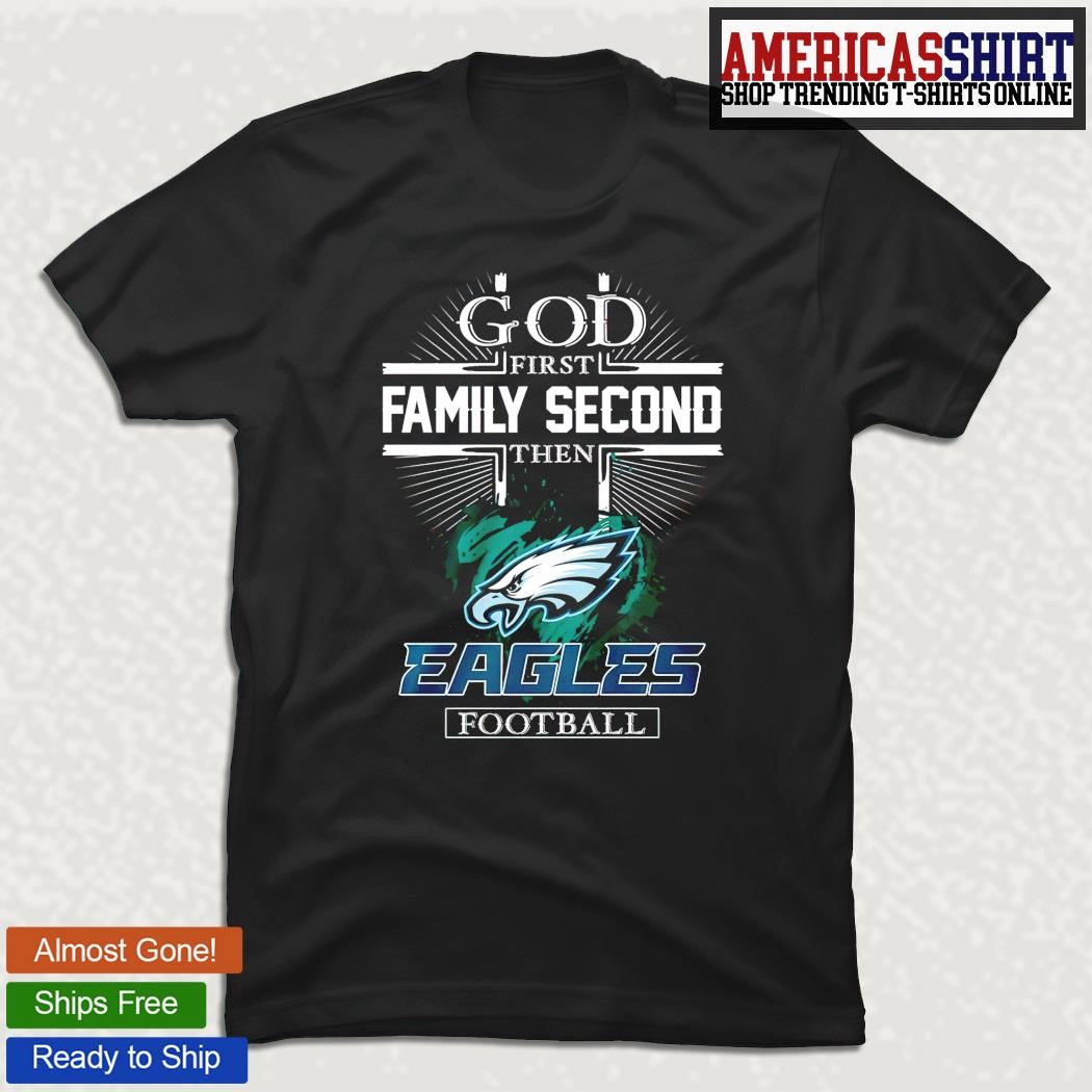 God first family second then Philadelphia Eagles football 2023 logo shirt,  hoodie, sweater, long sleeve and tank top