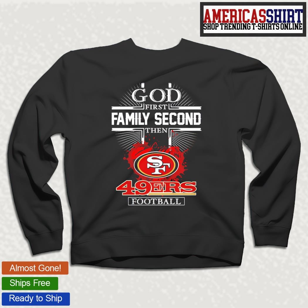 Official God first Family second then San Francisco 49ers shirt, hoodie,  sweater, long sleeve and tank top