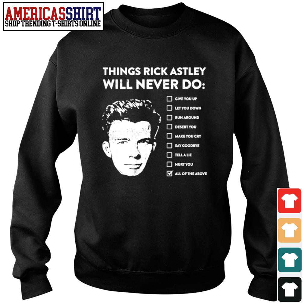Things Rick Astley will never do shirt, hoodie, sweater, long sleeve ...